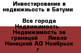 Инвестирование в недвижиьость в Батуми - Все города Недвижимость » Недвижимость за границей   . Ямало-Ненецкий АО,Ноябрьск г.